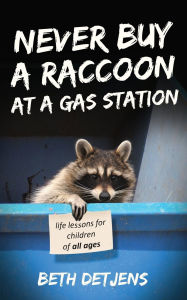 Title: Never Buy a Raccoon at a Gas Station: Life Lessons for Children of All Ages, Author: Beth Detjens