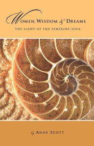 Title: Women, Wisdom & Dreams: The Light of the Feminine Soul, Author: Anne Scott