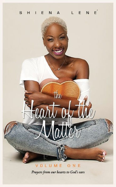 The Heart of The Matter: Volume One: Prayers From Our Hearts to God's Ears