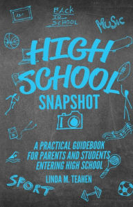 Title: High School Snapshot: A Practical Guidebook For Parents And Students Entering High School, Author: Linda M Teahen