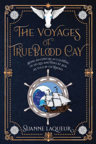 Title: The Voyages of Trueblood Cay: Being an especial accounting of his life and times at sea, as told by Gil Rafael, Author: Suanne Laqueur