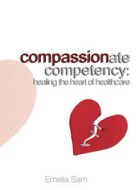 Title: Compassionate Competency: Healing the Heart of Healthcare, Author: Emelia Sam