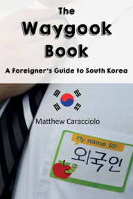 Title: The Waygook Book: A Foreigner's Guide to South Korea, Author: Matthew Caracciolo