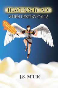 Title: HEAVEN'S BLADE: WHEN DESTINY CALLS, Author: J. S. Milik