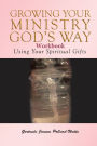 Growing Your Ministry God's Way Workbook: Using Your Spiritual Gifts