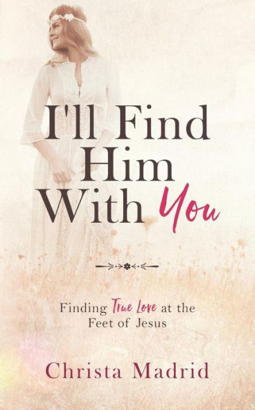 I'll Find Him with You: Finding True Love at the Feet of Jesus