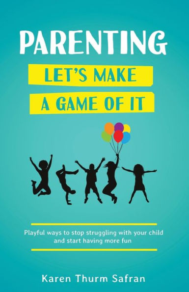 Parenting-Let's Make a Game of It: Playful Ways to Stop Struggling with Your Child and Start Having More Fun