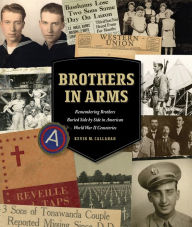 Title: Brothers in Arms: Remembering Brothers Buried Side by Side in American World War II Cemeteries, Author: Kevin M. Callahan