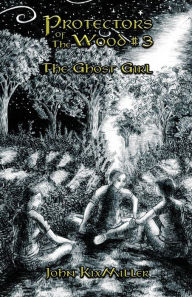 Title: Protectors of The Wood #3: The Ghost Girl, Author: John Kixmiller
