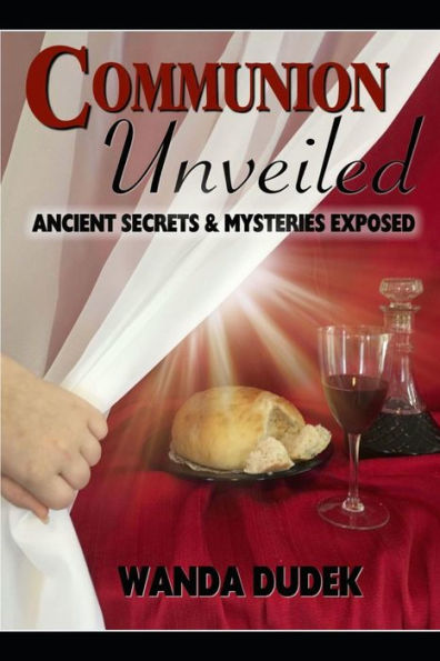 Communion Unveiled: Ancient Mysteries, and Secrets Revealed