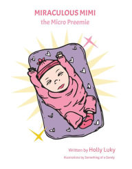 Title: Miraculous Mimi the Micro Preemie, Author: Holly A Luky