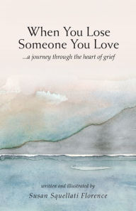 Title: When You Lose Someone You Love: A Journey Through The Heart of Grief, Author: Susan Squellati Florence