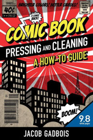 Title: Comic Book Pressing and Cleaning: A How-To Guide, Author: Jacob Gadbois