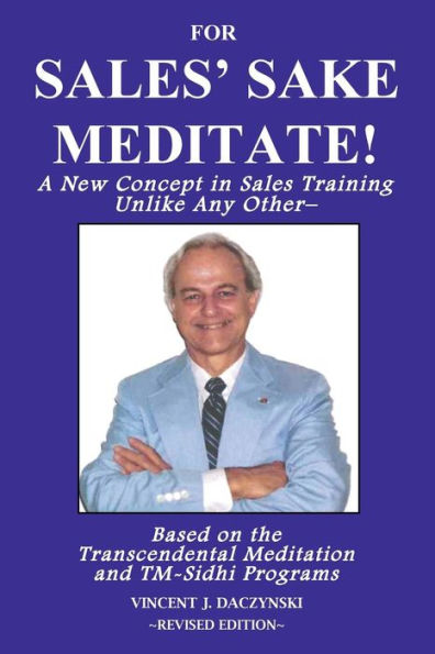 For Sales' Sake Meditate!: A New Concept in Sales Training Unlike Any Other--Based on the Transcendental Meditation and TM-Sidhi Programs