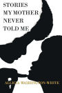 Stories My Mother Never Told Me