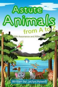 Title: Astute Animals from A to Z with Assonance and Alliteration, Author: Jaclyn Howell