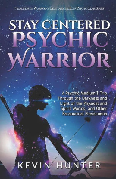 Stay Centered Psychic Warrior: A Medium's Trip Through the Darkness and Light of Physical Spirit Worlds, Other Paranormal Phenomena