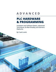Title: Advanced PLC Hardware & Programming: Hardware and Software Basics, Advanced Techniques & Allen-Bradley and Siemens Platforms, Author: Frank Lamb