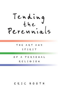 Title: Tending the Perennials: The Art and Spirit of a Personal Religion, Author: Eric Booth