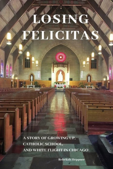 Losing Felicitas: A Story of Growing Up, Catholic School, and White Flight in Chicago