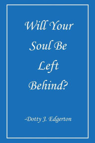Title: Will Your Soul Be Left Behind?, Author: Dotty J Edgerton