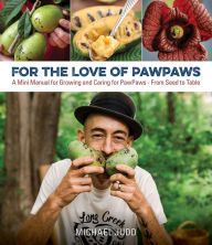 Title: For the Love of Pawpaws: A Mini Manual for Growing and Caring for Pawpaws--From Seed to Table, Author: Michael Judd