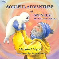 Title: The Soulful Adventure of Spencer, the Soft-hearted Seal, Author: Margaret Lepera