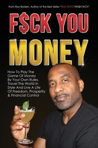 Title: Fuck You Money: How To Play The Game Of Money By Your Own Rules, Travel The World In Style And Live A Life Of Freedom, Prosperity & Financial Control, Author: Ray Bolden