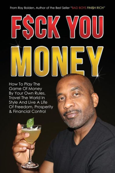 Fuck You Money: How To Play The Game Of Money By Your Own Rules, Travel The World In Style And Live A Life Of Freedom, Prosperity & Financial Control