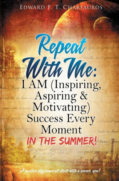 Repeat With Me: I AM (Inspiring, Aspiring & Motivating) Success Every Moment: The Summer!