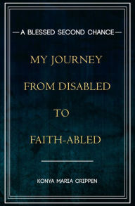 Title: A Blessed Second Chance: My Journey from Disabled to Faith-abled, Author: Konya M Crippen