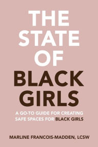 Title: The State of Black Girls: A go-to guide for creating safe spaces for Black girls, Author: Marline Francois-Madden