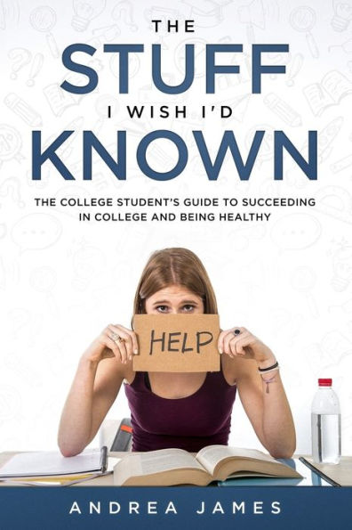 The Stuff I Wish I'd Known: The College Student's Guide to Succeeding in College and Being Healthy