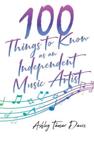 Title: 100 Things to Know as an Independent Music Artist, Author: Ashley Tïmar Davis