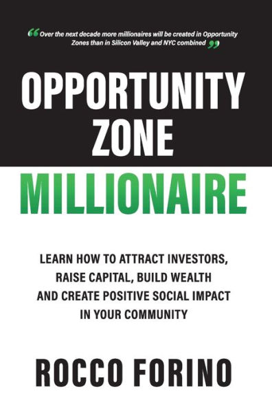 Opportunity Zone Millionaire: Learn How to Attract Investors, Raise Capital, Build Wealth and Create Positive Social Impact In Your Community