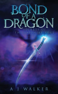 Title: Bond of a Dragon: Secrets of the Sapphire Soul, Author: A J Walker