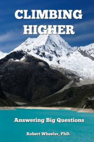 Title: Climbing Higher: Answering the Big Questions, Author: PhD. Robert Wheeler