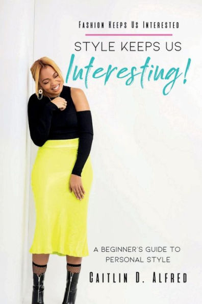 Fashion Keeps Us Interested, Style Keeps Us INTERESTING!: A Beginner's Guide to Personal Style