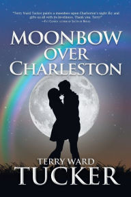 Title: Moonbow Over Charleston, Author: Terry Ward Tucker