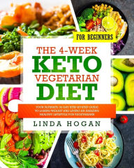 Title: The 4-Week Keto Vegetarian Diet for Beginners: Your Ultimate 30-Day Step-By-Step Guide to Losing Weight and Living an Amazing Healthy Lifestyle for Vegetarians, Author: Linda Hogan