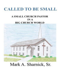 Title: Called to be Small: A Small Church Pastor in a Big Church World, Author: Mark A Sharnick