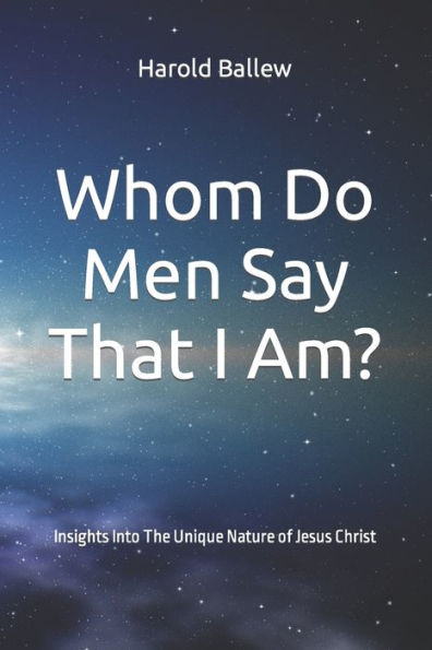 Whom Do Men Say That I Am?: Insights Into The Unique Nature of Jesus Christ