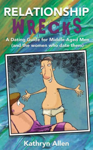 Title: Relationahipwrecks: A Dating Guide for Middleaged Men (and the Women Who Date Them), Author: Kathryn Allen