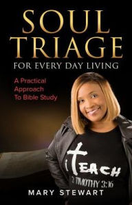Title: Soul Triage For Every Day Living: A Practical Approach To Bible Study, Author: Mary Stewart