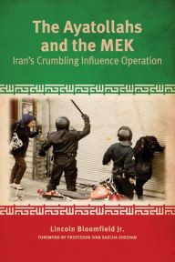 Title: The Ayatollahs and the MEK: Iran's Crumbling Influence Operation, Author: Lincoln P Bloomfield