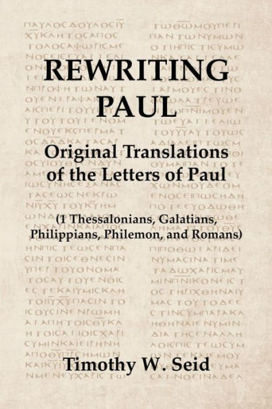 Rewriting Paul: Original Translations of the Letters of Paul (1 Thessalonians, Galatians, Philippians, Philemon, and Romans)