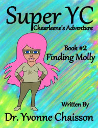 Title: Super YC Chearleene's Adventure: Finding Molly, Author: Dr. Yvonne Chaisson