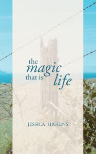 Title: The Magic That is Life: Poetry, Prose + Inspiration, Author: Jessica Higgins