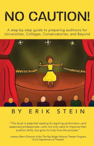 Title: No Caution!: A Step-by-Step Guide to Preparing Auditions for Universities, Colleges, Conservatories, and Beyond, Author: Erik Stein