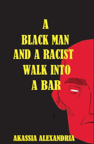Title: A Black Man and A Racist Walk Into A Bar, Author: Akassia Alexandria